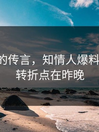 关于17c的传言，知情人爆料：真正的转折点在昨晚