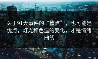 关于91大事件的“槽点”，也可能是优点，灯光和色温的变化，才是情绪曲线