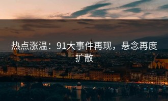 热点涨温：91大事件再现，悬念再度扩散