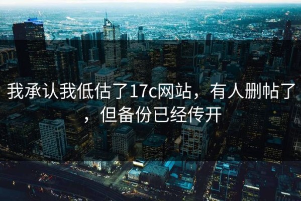 我承认我低估了17c网站，有人删帖了，但备份已经传开