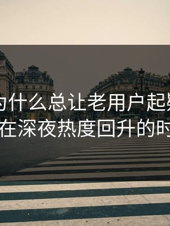 91爆料为什么总让老用户起疑？答案可能藏在深夜热度回升的时间点里