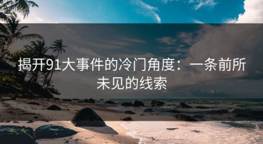 揭开91大事件的冷门角度：一条前所未见的线索