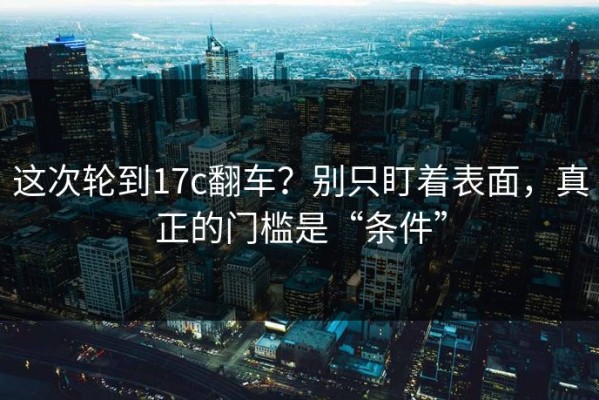 这次轮到17c翻车？别只盯着表面，真正的门槛是“条件”