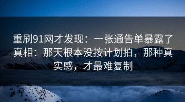 重刷91网才发现：一张通告单暴露了真相：那天根本没按计划拍，那种真实感，才最难复制