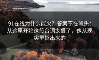 91在线为什么能火？答案不在噱头：从这里开始这段台词太狠了，像从现实里抠出来的