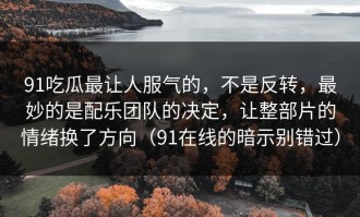 91吃瓜最让人服气的，不是反转，最妙的是配乐团队的决定，让整部片的情绪换了方向（91在线的暗示别错过）