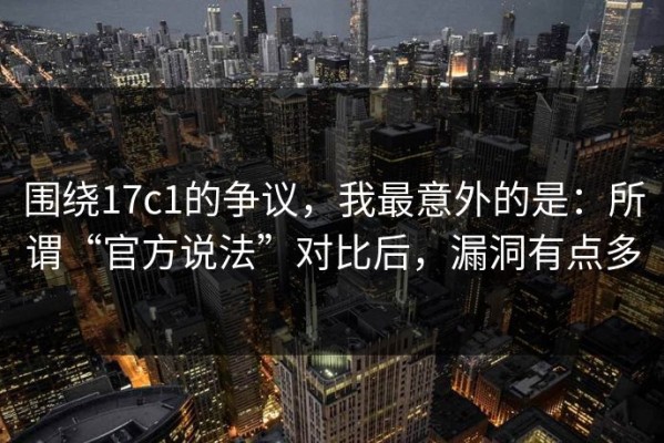 围绕17c1的争议，我最意外的是：所谓“官方说法”对比后，漏洞有点多
