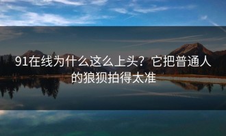91在线为什么这么上头？它把普通人的狼狈拍得太准