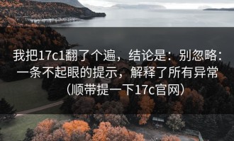 我把17c1翻了个遍，结论是：别忽略：一条不起眼的提示，解释了所有异常（顺带提一下17c官网）