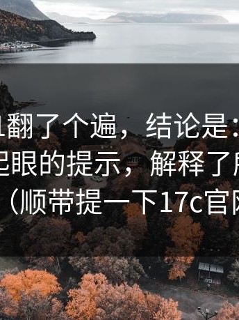 我把17c1翻了个遍，结论是：别忽略：一条不起眼的提示，解释了所有异常（顺带提一下17c官网）