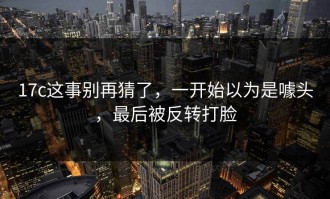 17c这事别再猜了，一开始以为是噱头，最后被反转打脸