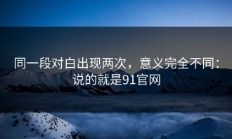 同一段对白出现两次，意义完全不同：说的就是91官网