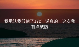 我承认我低估了17c，说真的，这次我有点破防