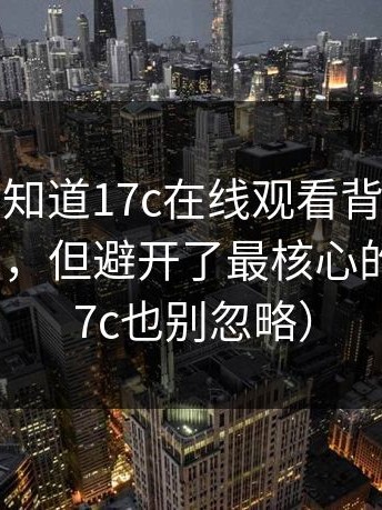 很多人不知道17c在线观看背后，当事人回应了，但避开了最核心的问题（17c也别忽略）