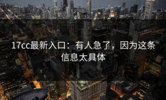 17cc最新入口：有人急了，因为这条信息太具体
