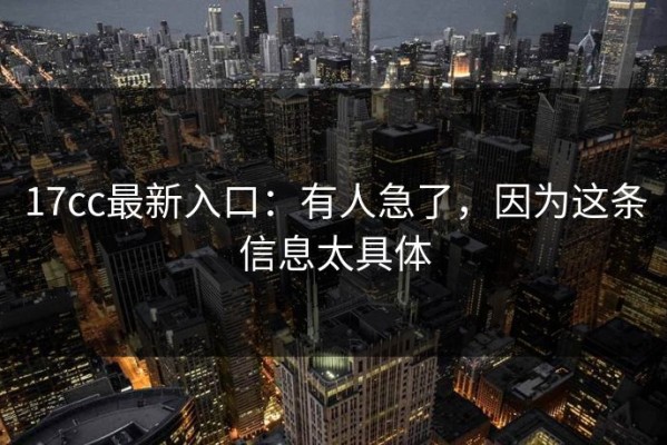 17cc最新入口：有人急了，因为这条信息太具体
