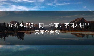 17c的冷知识：同一件事，不同人讲出来完全两套