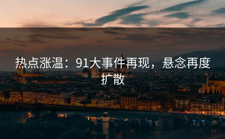 热点涨温:91大事件再现,悬念再度扩散 热点涨温:91大事件再现,悬念再度扩散