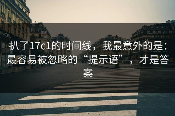扒了17c1的时间线，我最意外的是：最容易被忽略的“提示语”，才是答案