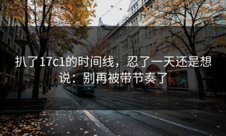 扒了17c1的时间线，忍了一天还是想说：别再被带节奏了