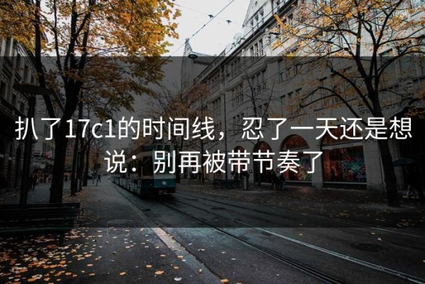扒了17c1的时间线，忍了一天还是想说：别再被带节奏了