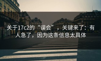 关于17c2的“误会”，关键来了：有人急了，因为这条信息太具体