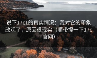 说下17c1的真实情况：我对它的印象改观了，原因很现实（顺带提一下17c官网）
