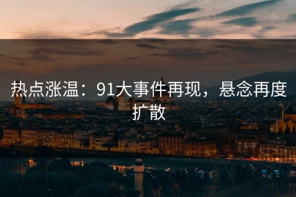热点涨温：91大事件再现，悬念再度扩散
