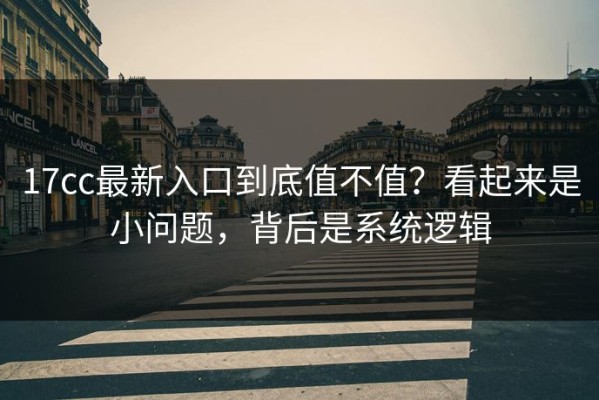 17cc最新入口到底值不值？看起来是小问题，背后是系统逻辑