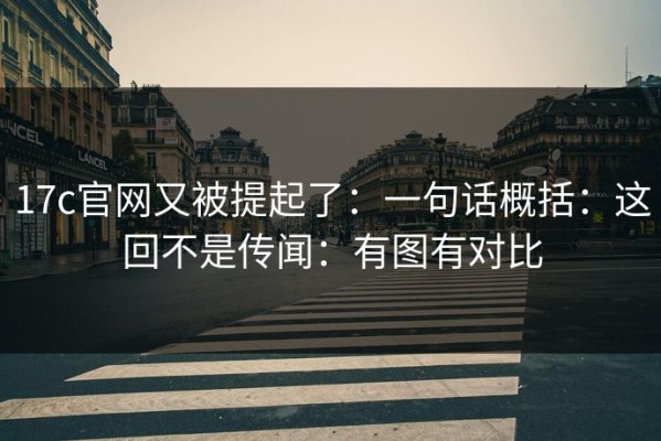 17c官网又被提起了：一句话概括：这回不是传闻：有图有对比