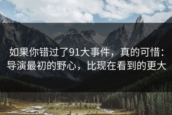 如果你错过了91大事件，真的可惜：导演最初的野心，比现在看到的更大