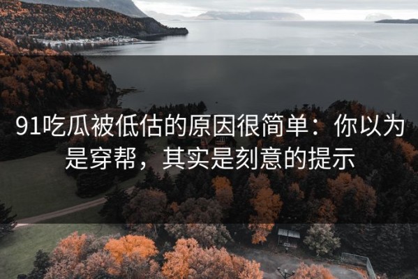 91吃瓜被低估的原因很简单：你以为是穿帮，其实是刻意的提示
