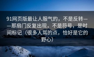 91网页版最让人服气的，不是反转——那扇门反复出现，不是符号，是时间标记（很多人骂的点，恰好是它的野心）
