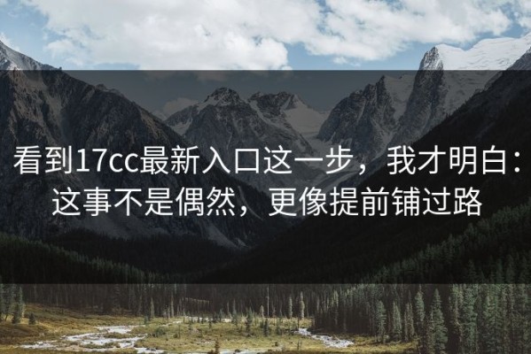 看到17cc最新入口这一步，我才明白：这事不是偶然，更像提前铺过路