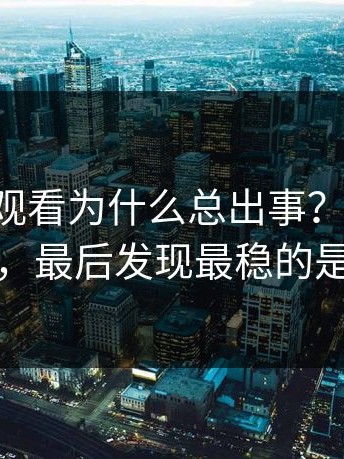 17c在线观看为什么总出事？我试了三种思路，最后发现最稳的是这一种
