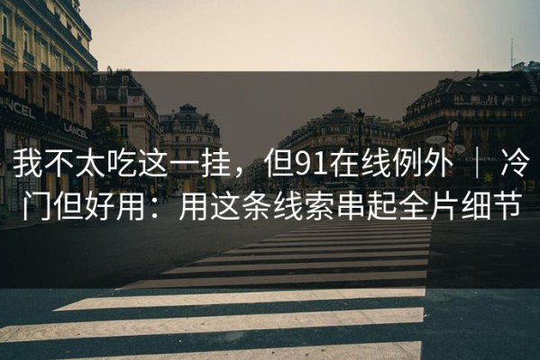 我不太吃这一挂，但91在线例外 ｜ 冷门但好用：用这条线索串起全片细节