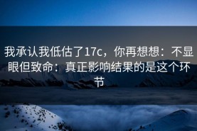 我承认我低估了17c，你再想想：不显眼但致命：真正影响结果的是这个环节