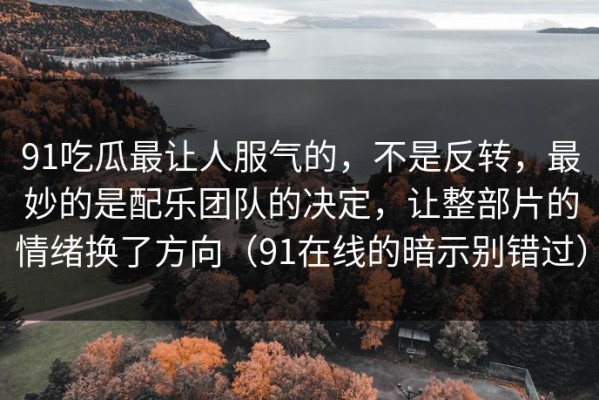 91吃瓜最让人服气的，不是反转，最妙的是配乐团队的决定，让整部片的情绪换了方向（91在线的暗示别错过）