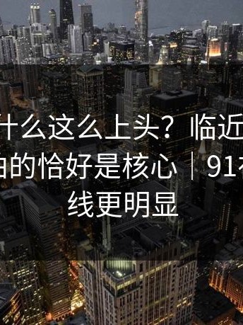 91网2为什么这么上头？临近上映才补拍，补拍的恰好是核心｜91在线那条线更明显