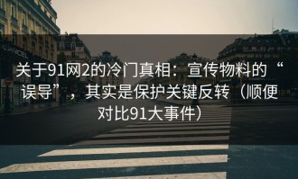 关于91网2的冷门真相：宣传物料的“误导”，其实是保护关键反转（顺便对比91大事件）
