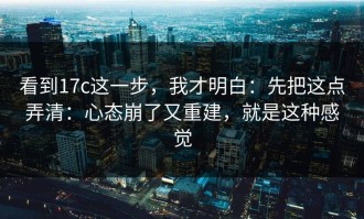 看到17c这一步，我才明白：先把这点弄清：心态崩了又重建，就是这种感觉