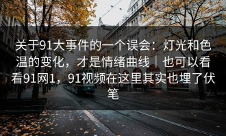 关于91大事件的一个误会：灯光和色温的变化，才是情绪曲线｜也可以看看91网1，91视频在这里其实也埋了伏笔