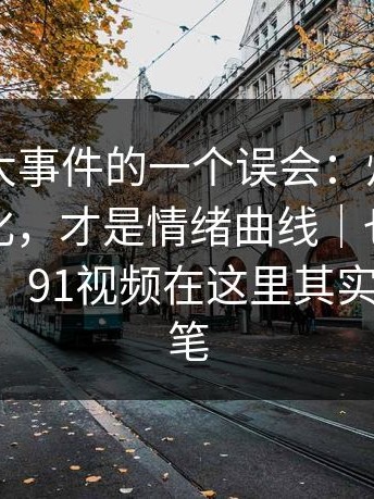 关于91大事件的一个误会：灯光和色温的变化，才是情绪曲线｜也可以看看91网1，91视频在这里其实也埋了伏笔
