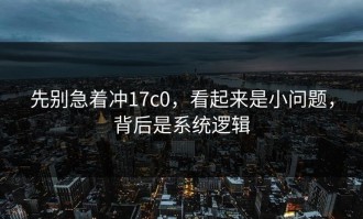 先别急着冲17c0，看起来是小问题，背后是系统逻辑