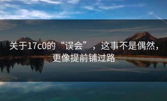 关于17c0的“误会”，这事不是偶然，更像提前铺过路