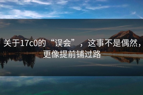 关于17c0的“误会”，这事不是偶然，更像提前铺过路