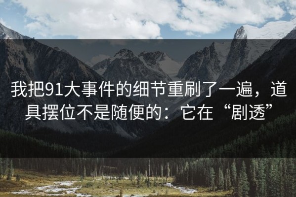 我把91大事件的细节重刷了一遍，道具摆位不是随便的：它在“剧透”