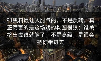 91黑料最让人服气的，不是反转，真正厉害的是这场戏的构图很狠：谁被挤出去谁就输了，不是高级，是很会把你带进去