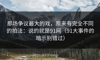 那场争议最大的戏，原来有完全不同的拍法：说的就是91网（91大事件的暗示别错过）