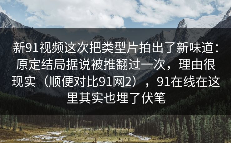 新91视频这次把类型片拍出了新味道：原定结局据说被推翻过一次，理由很现实（顺便对比91网2），91在线在这里其实也埋了伏笔